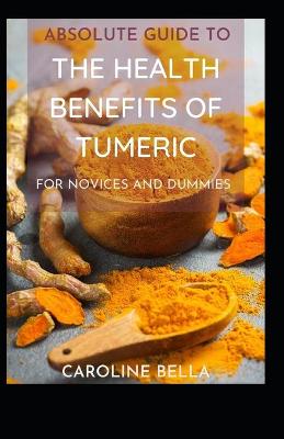 Book cover for Absolute Guide To The Health Benefits Of Tumeric For Novices And Dummies