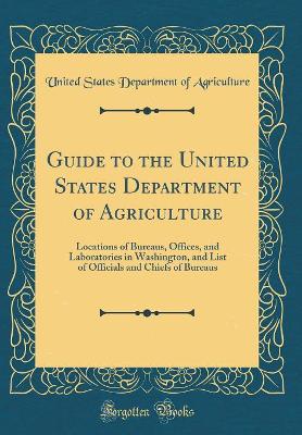 Book cover for Guide to the United States Department of Agriculture: Locations of Bureaus, Offices, and Laboratories in Washington, and List of Officials and Chiefs of Bureaus (Classic Reprint)