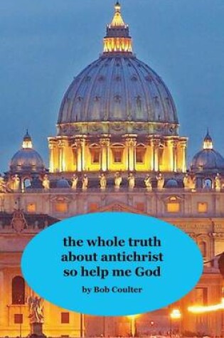 Cover of The Whole Truth about Antichrist So Help Me God
