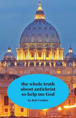 Book cover for The Whole Truth about Antichrist So Help Me God