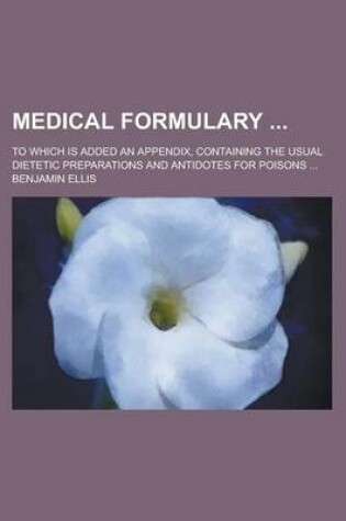 Cover of Medical Formulary; To Which Is Added an Appendix, Containing the Usual Dietetic Preparations and Antidotes for Poisons ...