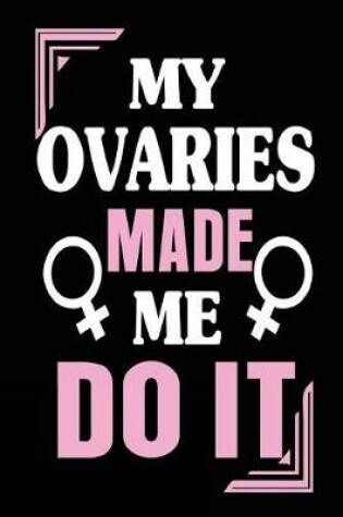 Cover of My Ovaries Made Me Do It