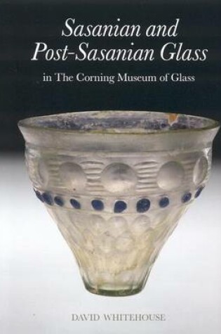 Cover of Sasanian and Post-Sasanian Glass in the Corning Museum of Glass