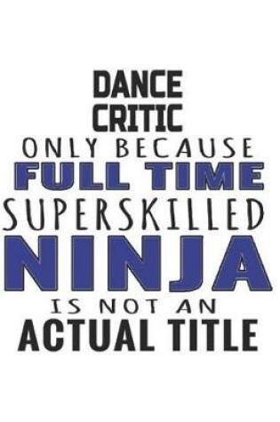 Cover of Dance Critic Only Because Full Time Superskilled Ninja Is Not An Actual Title