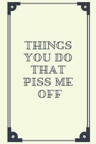 Cover of Things You Do That Piss Me Off