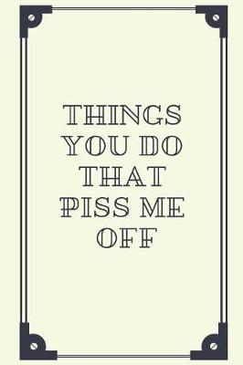 Book cover for Things You Do That Piss Me Off