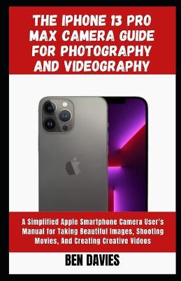 Book cover for The Iphone 13 Pro Max Camera Guide for Photography and Videography