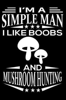 Book cover for I'm A Simple Man I Like Boobs And Mushroom Hunting