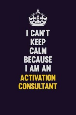 Cover of I can't Keep Calm Because I Am An Activation Consultant