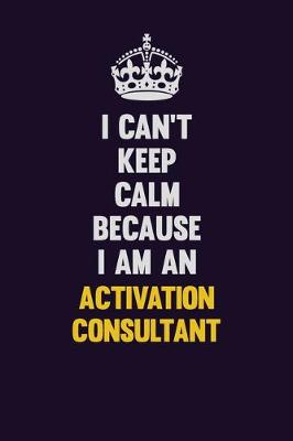 Book cover for I can't Keep Calm Because I Am An Activation Consultant