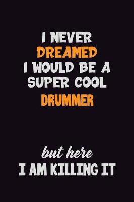 Book cover for I Never Dreamed I would Be A Super Cool Drummer But Here I Am Killing It