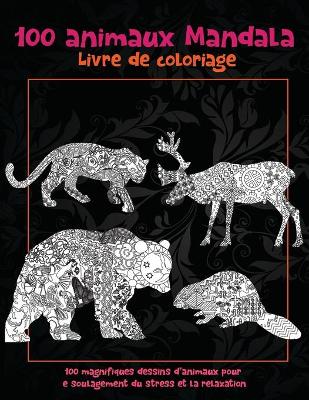 Cover of 100 animaux Mandala - Livre de coloriage - 100 magnifiques dessins d'animaux pour le soulagement du stress et la relaxation