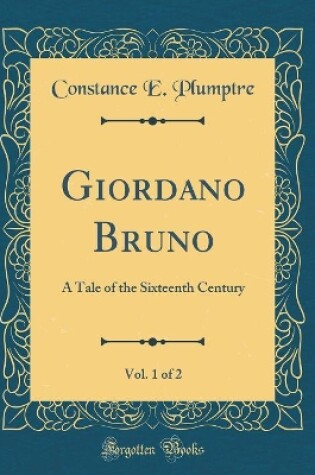 Cover of Giordano Bruno, Vol. 1 of 2: A Tale of the Sixteenth Century (Classic Reprint)