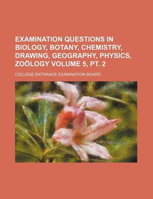 Book cover for Examination Questions in Biology, Botany, Chemistry, Drawing, Geography, Physics, Zoology Volume 5, PT. 2