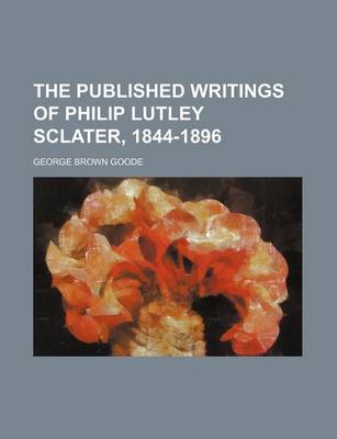 Book cover for The Published Writings of Philip Lutley Sclater, 1844-1896