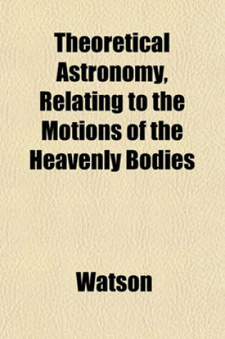Cover of Theoretical Astronomy, Relating to the Motions of the Heavenly Bodies