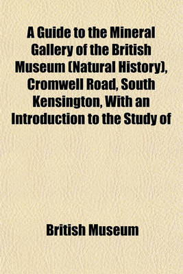 Book cover for A Guide to the Mineral Gallery of the British Museum (Natural History), Cromwell Road, South Kensington, with an Introduction to the Study of