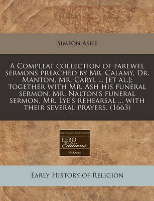 Book cover for A Compleat Collection of Farewel Sermons Preached by Mr. Calamy, Dr. Manton, Mr. Caryl ... [Et Al.]; Together with Mr. Ash His Funeral Sermon, Mr. Nalton's Funeral Sermon, Mr. Lye's Rehearsal ... with Their Several Prayers. (1663)