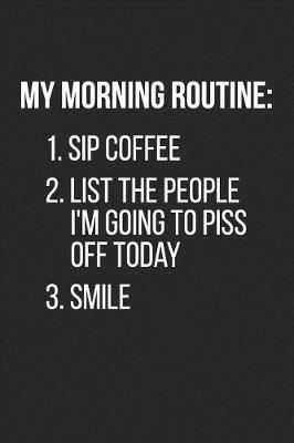 Book cover for My Morning Routine 1. Sip Coffee 2. List the People I'm Going to Piss Off Today 3. Smile