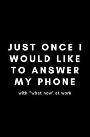 Cover of Just Once I Would Like To Answer My Phone With "What Now" At Work