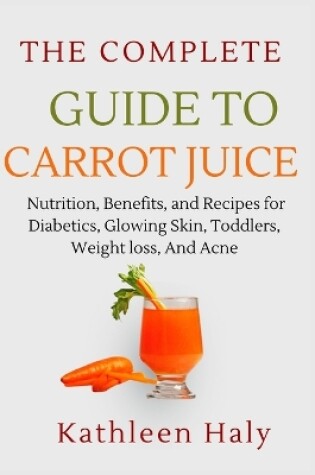 Cover of The Complete Guide To Carrot Juice