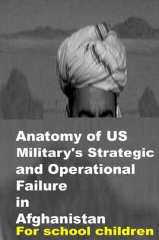 Cover of Anatomy of US Military's Strategic and Operational Failure in Afghanistan