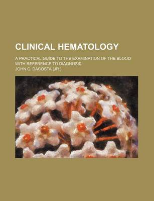 Book cover for Clinical Hematology; A Practical Guide to the Examination of the Blood with Reference to Diagnosis