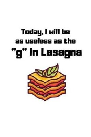 Cover of Today, I will be as useless as the "g" in Lasagna