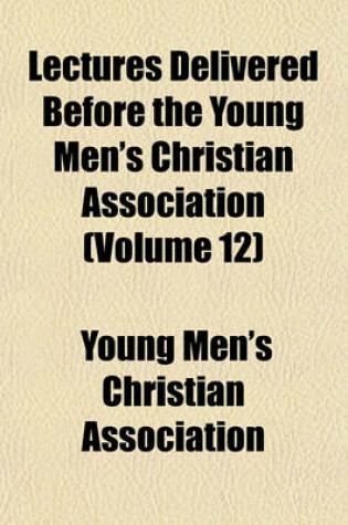 Cover of Lectures Delivered Before the Young Men's Christian Association (Volume 12)