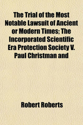 Cover of The Trial of the Most Notable Lawsuit of Ancient or Modern Times; The Incorporated Scientific Era Protection Society V. Paul Christman and