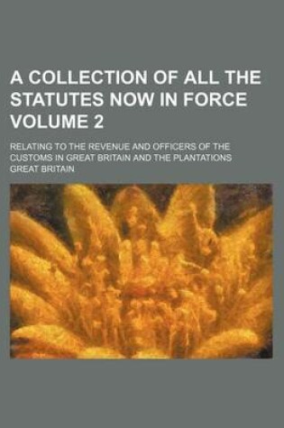 Cover of A Collection of All the Statutes Now in Force Volume 2; Relating to the Revenue and Officers of the Customs in Great Britain and the Plantations