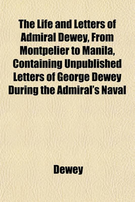 Book cover for The Life and Letters of Admiral Dewey, from Montpelier to Manila, Containing Unpublished Letters of George Dewey During the Admiral's Naval