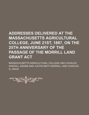 Book cover for Addresses Delivered at the Massachusetts Agricultural College, June 21st, 1887, on the 25th Anniversary of the Passage of the Morrill Land Grant ACT