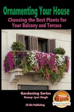 Cover of Ornamenting Your House - Choosing the Best Plants for Your Balcony and Terrace