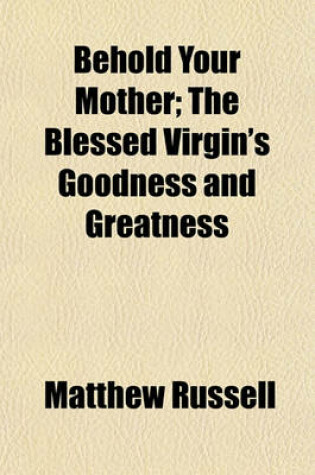 Cover of Behold Your Mother; The Blessed Virgin's Goodness and Greatness