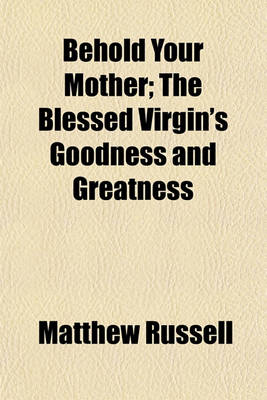 Book cover for Behold Your Mother; The Blessed Virgin's Goodness and Greatness