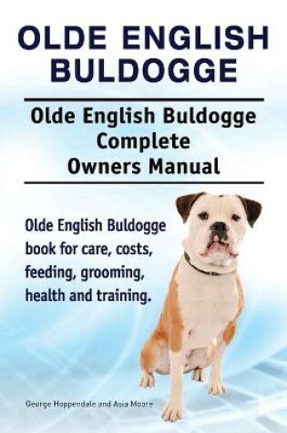 Cover of Olde English Bulldogge. Olde English Buldogge Dog Complete Owners Manual. Olde English Bulldogge book for care, costs, feeding, grooming, health and training.