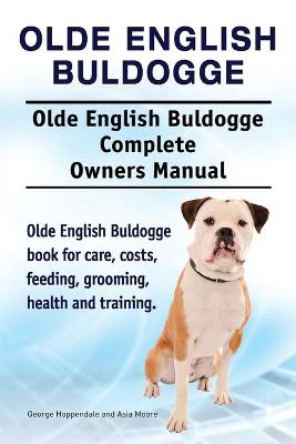 Book cover for Olde English Bulldogge. Olde English Buldogge Dog Complete Owners Manual. Olde English Bulldogge book for care, costs, feeding, grooming, health and training.