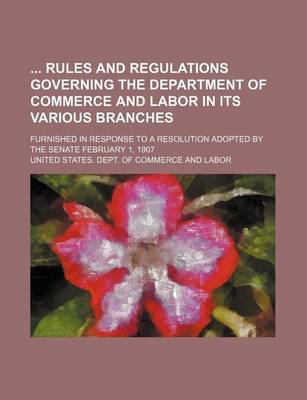 Book cover for Rules and Regulations Governing the Department of Commerce and Labor in Its Various Branches; Furnished in Response to a Resolution Adopted by the Sen