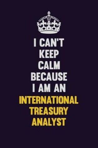 Cover of I can't Keep Calm Because I Am An International Treasury Analyst