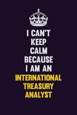 Book cover for I can't Keep Calm Because I Am An International Treasury Analyst