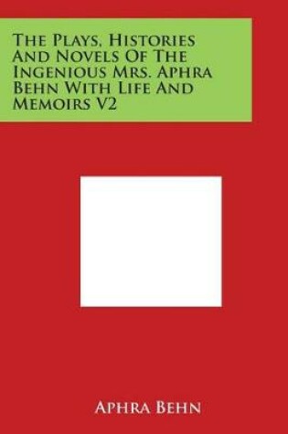 Cover of The Plays, Histories and Novels of the Ingenious Mrs. Aphra Behn with Life and Memoirs V2