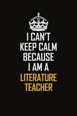 Book cover for I Can't Keep Calm Because I Am A Literature Teacher