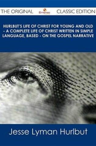 Cover of Hurlbut's Life of Christ for Young and Old - A Complete Life of Christ Written in Simple Language, Based - On the Gospel Narrative - The Original Classic Edition