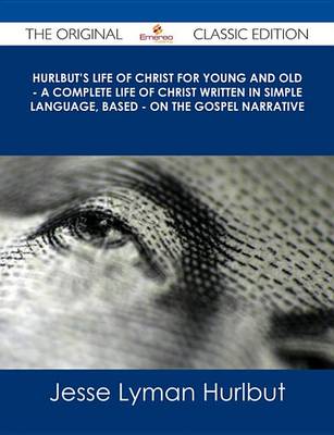 Book cover for Hurlbut's Life of Christ for Young and Old - A Complete Life of Christ Written in Simple Language, Based - On the Gospel Narrative - The Original Classic Edition