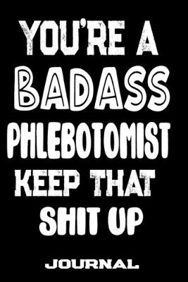 Book cover for You're A Badass Phlebotomist Keep That Shit Up