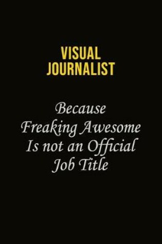 Cover of Visual Journalist Because Freaking Awesome Is Not An Official Job Title