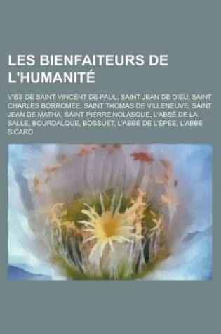 Cover of Les Bienfaiteurs de L'Humanite; Vies de Saint Vincent de Paul, Saint Jean de Dieu, Saint Charles Borromee, Saint Thomas de Villeneuve, Saint Jean de Matha, Saint Pierre Nolasque, L'Abbe de La Salle, Bourdalque, Bossuet, L'Abbe de