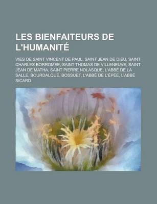 Book cover for Les Bienfaiteurs de L'Humanite; Vies de Saint Vincent de Paul, Saint Jean de Dieu, Saint Charles Borromee, Saint Thomas de Villeneuve, Saint Jean de Matha, Saint Pierre Nolasque, L'Abbe de La Salle, Bourdalque, Bossuet, L'Abbe de