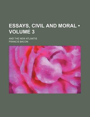 Book cover for Essays, Civil and Moral (Volume 3); And the New Atlantis